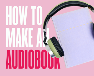 How To Make An Audiobook: The Complete Guide For Beginners